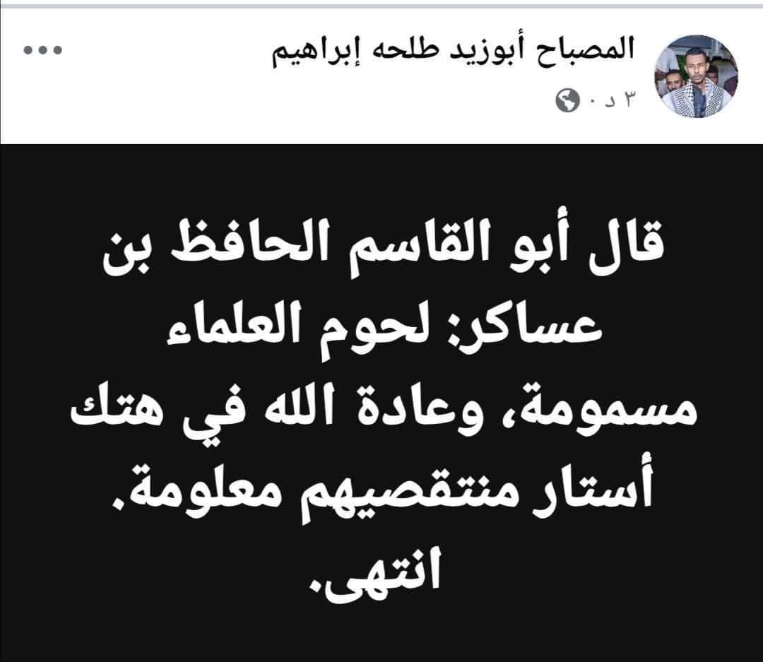 كتب المصباح  أبو زيد طلحة قائد لواء البراء بن مالك: قال أبو القاسم الحافظ بن عساكر : لحوم العلماء  مسمومة وعادة الله في هتك أستار منتقصيهم ..  معلومة انتهى